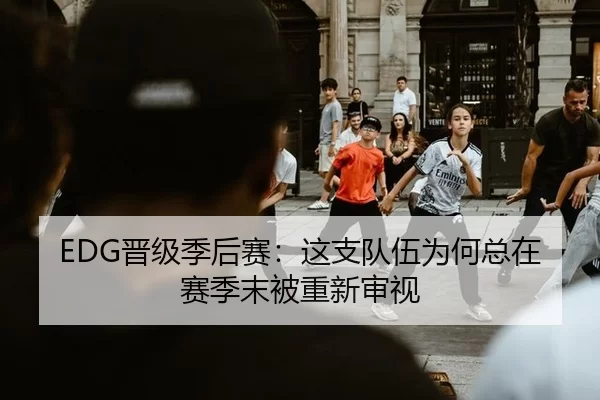 EDG晋级季后赛：这支队伍为何总在赛季末被重新审视